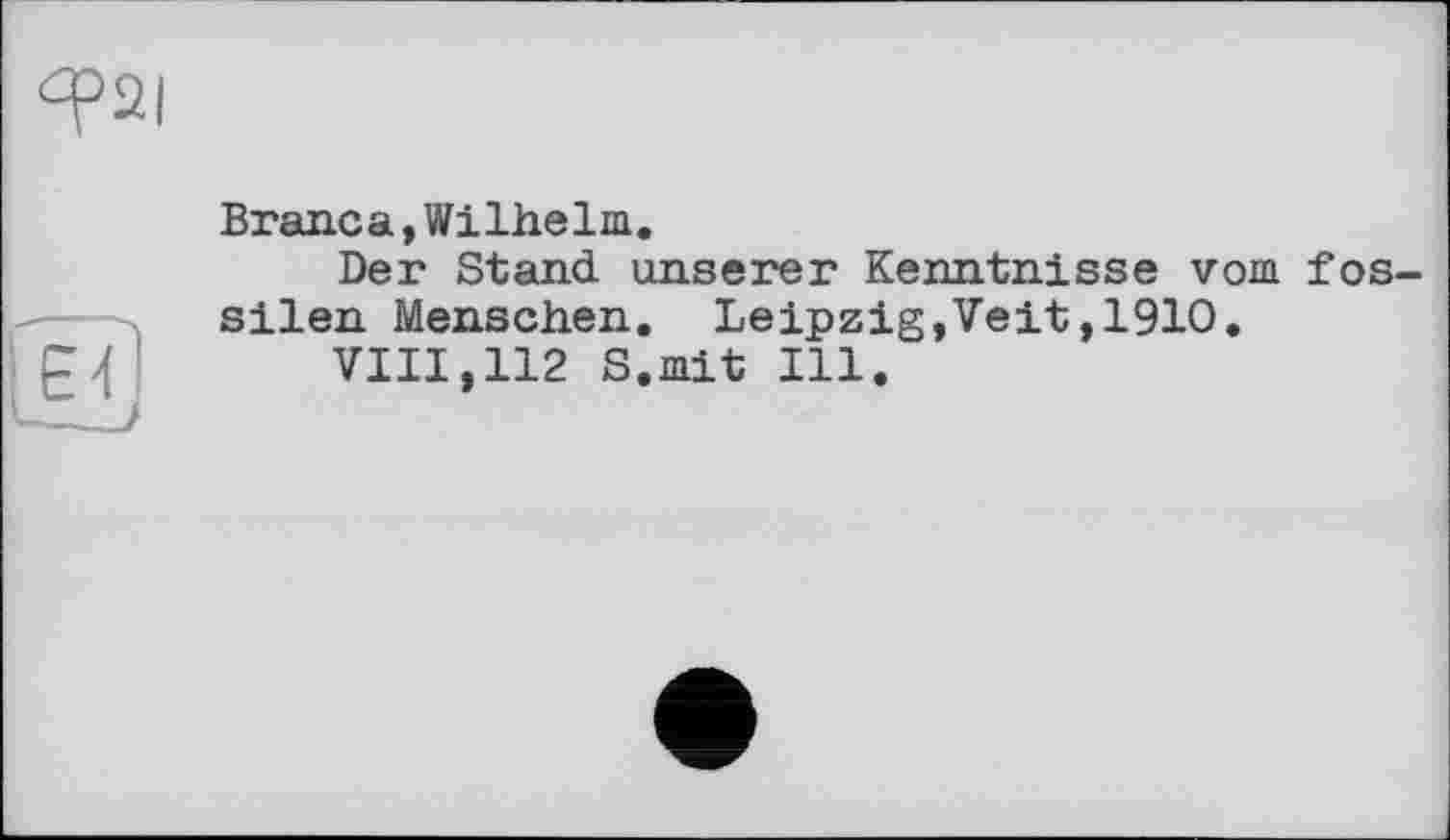 ﻿Branca,Wilhelm.
Der Stand unserer Kenntnisse vom fossilen Menschen. Leipzig,Veit,1910.
VIII,112 S.mit Ill.